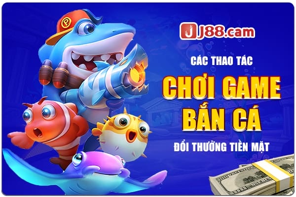 Các thao tác chơi game bắn cá đổi thưởng tiền mặt