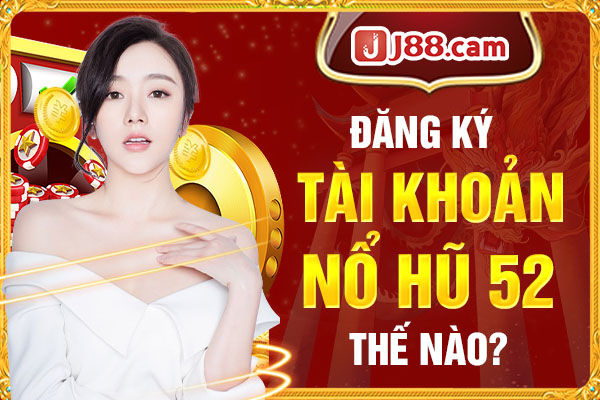 Đăng ký tài khoản Nổ Hũ 52 thế nào?