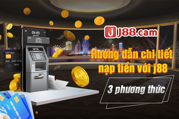 Hướng dẫn chi tiết nạp tiền J88 với 3 phương thức