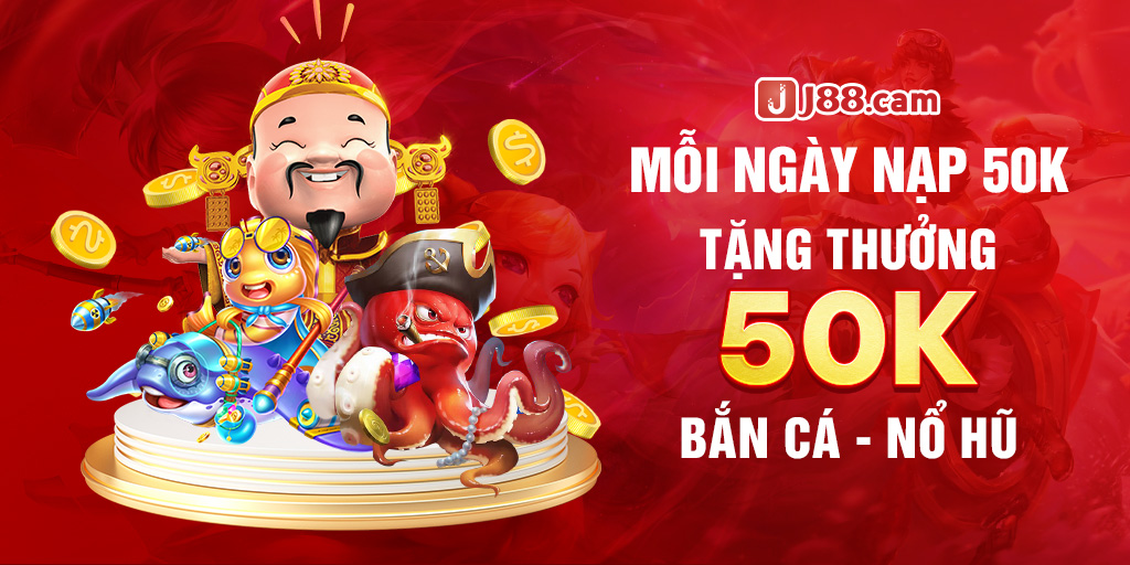 MỖI NGÀY NẠP 50K TẶNG THƯỞNG 50K BẮN CÁ - NỔ HŨ